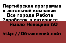 Партнёрская программа в легальной компании  - Все города Работа » Заработок в интернете   . Ямало-Ненецкий АО